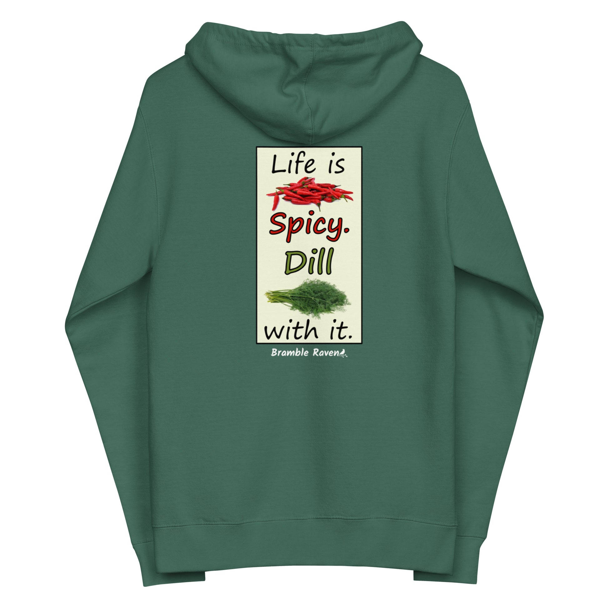 Life is spicy. Dill with it. Text with image of chili peppers and dill weed. Graphic printed on the back of unisex alpine green zip up hoodie lined with fleece.
